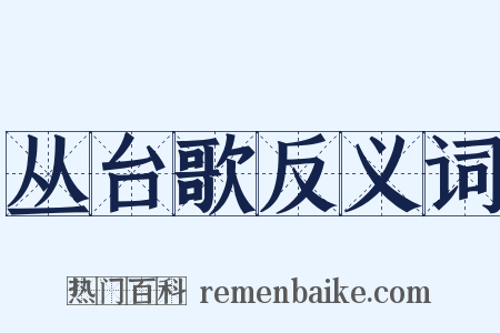 丛台歌反义词是什么意思的图片